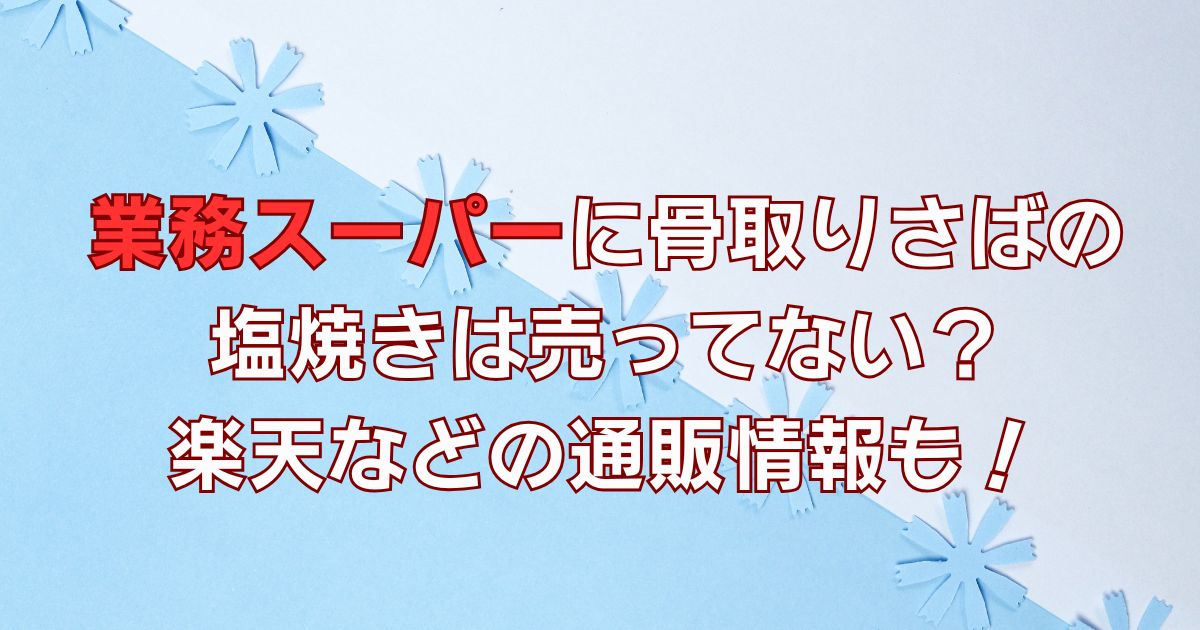 業務スーパーに骨取りさばは売ってない？