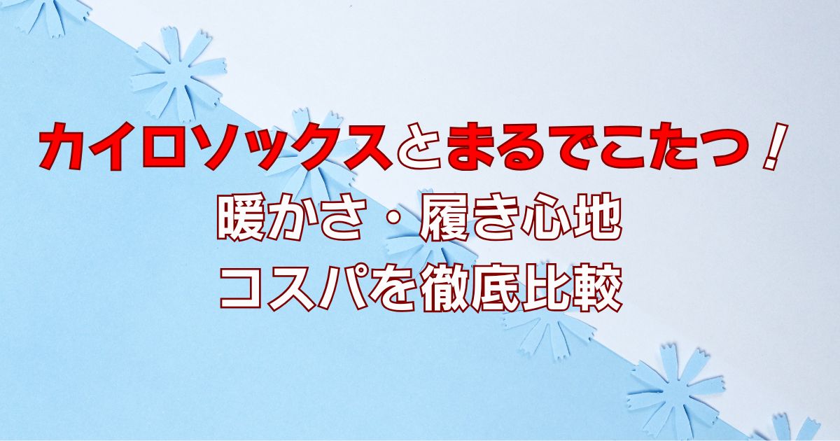 カイロソックスとまるでこたつを比較！暖かさ・履き心地やコスパも検証