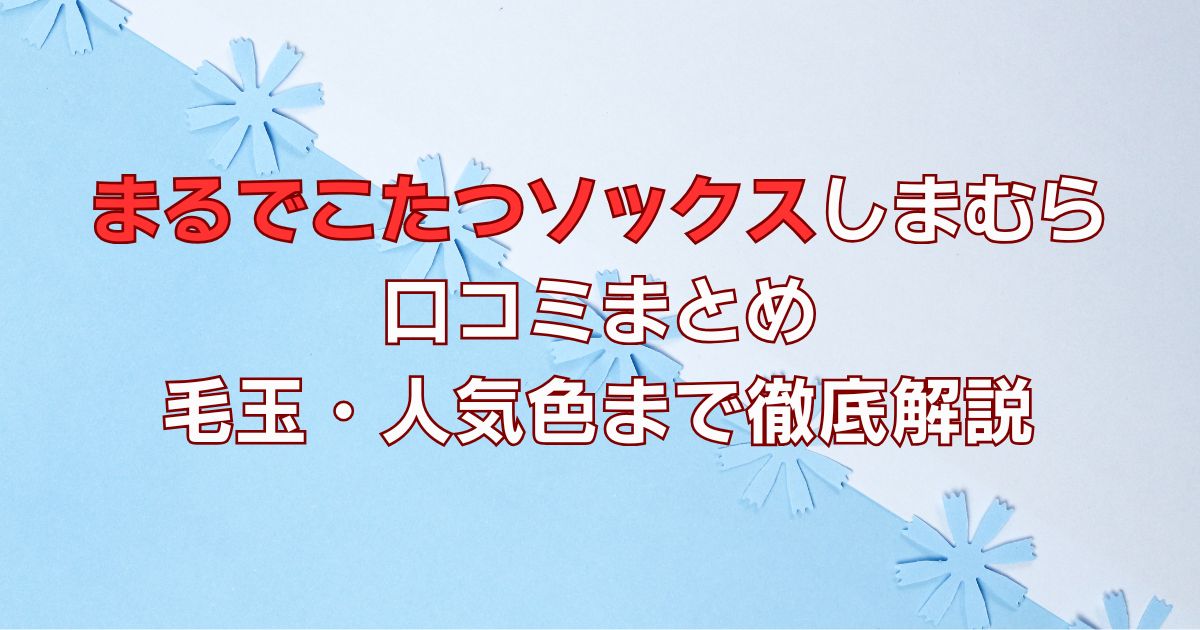 まるでこたつソックスしまむら口コミまとめ｜毛玉・人気色まで徹底解説