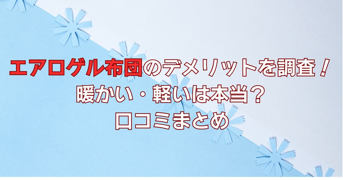 エアロゲル布団のデメリットを調査！暖かい・軽いは本当？口コミまとめ