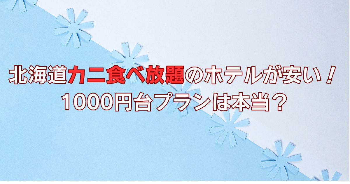 北海道カニ食べ放題のホテルが安い！1000円台プランは本当？