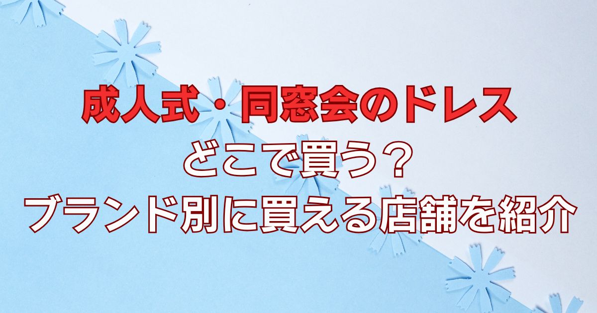 成人式・同窓会のドレスはどこで買う？ブランド別に買える店舗を紹介