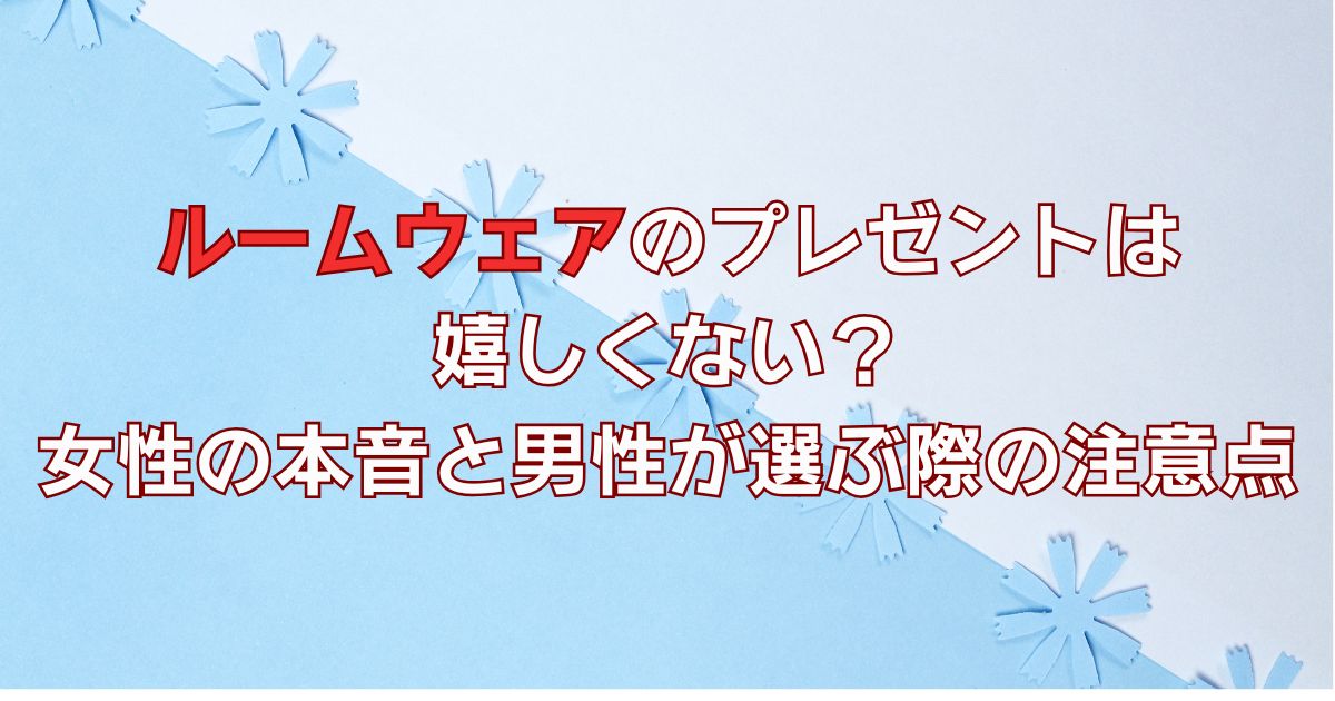 ルームウェアのプレゼントは嬉しくない？女性の本音と男性が選ぶ際の注意点